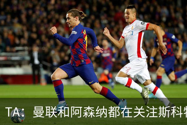 TA：曼联和阿森纳都在关注斯科特，伯恩茅斯坚称他是非卖品